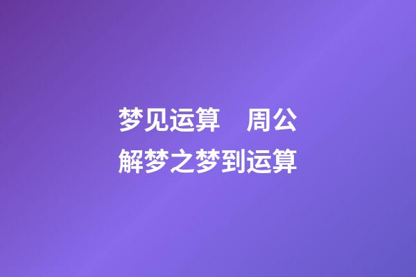 梦见运算　周公解梦之梦到运算